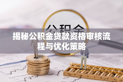 泰武揭秘公积金贷款资格审核流程与优化策略