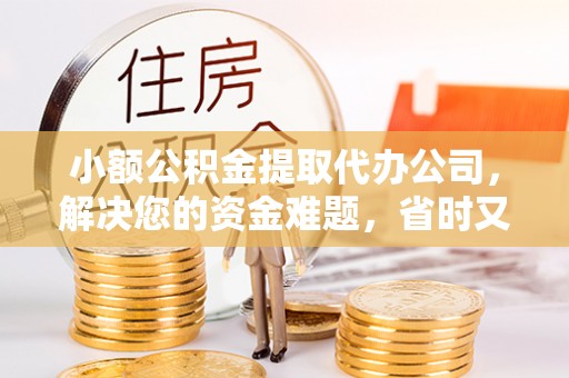 泰武小额公积金提取代办公司，解决您的资金难题，省时又省心