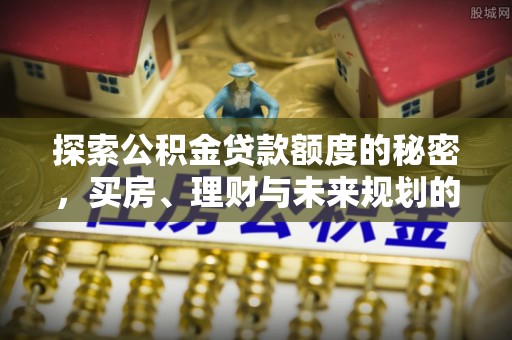 泰武探索公积金贷款额度的秘密，买房、理财与未来规划的全方位解析