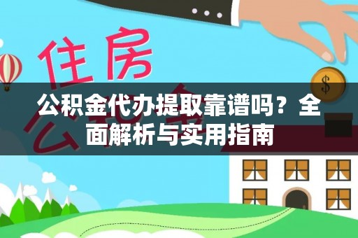 泰武公积金代办提取靠谱吗？全面解析与实用指南