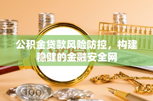 泰武公积金贷款风险防控，构建稳健的金融安全网