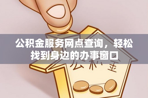 泰武公积金服务网点查询，轻松找到身边的办事窗口